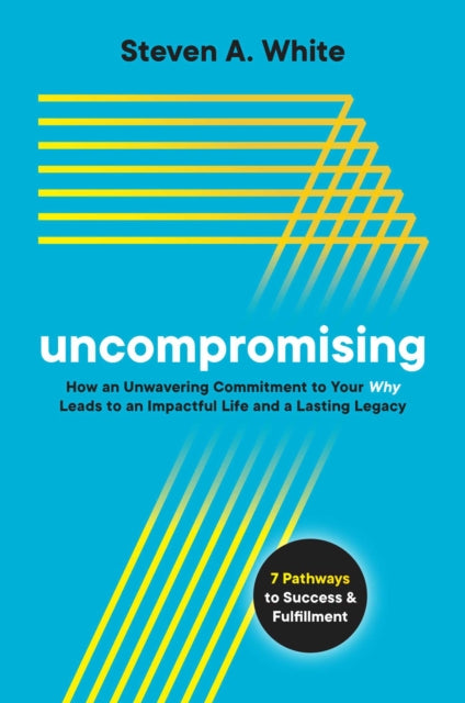 Uncompromising: How an Unwavering Commitment to Your Why Leads to an Impactful Life and a Lasting Legacy