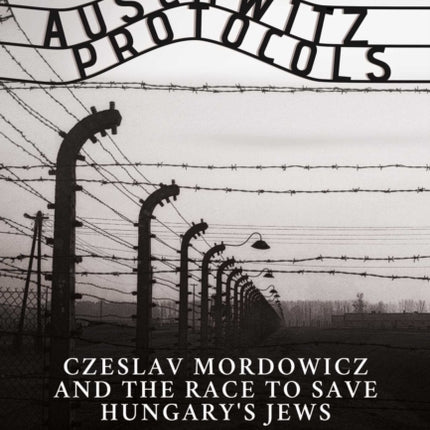 The Auschwitz Protocols: Ceslav Mordowicz and the Race to Save Hungary's Jews