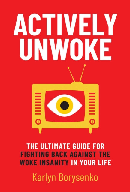 Actively Unwoke: The Ultimate Guide for Fighting Back Against the Woke Insanity in Your Life