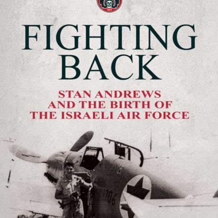 Fighting Back: Stan Andrews and the Birth of the Israeli Air Force