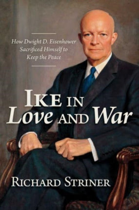 Ike in Love and War: How Dwight D. Eisenhower