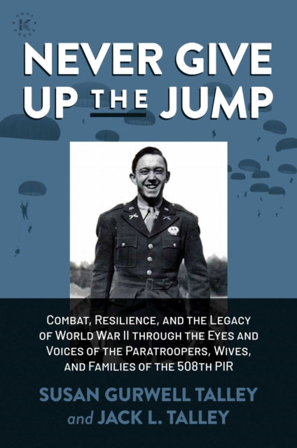 Never Give Up the Jump: Combat, Resilience, and the Legacy of World War II through the Eyes and Voices of the Paratroopers, Wives, and Families of the 508th PIR