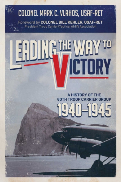 Leading the Way to Victory: A History of the 60th Troop Carrier Group 1940–1945