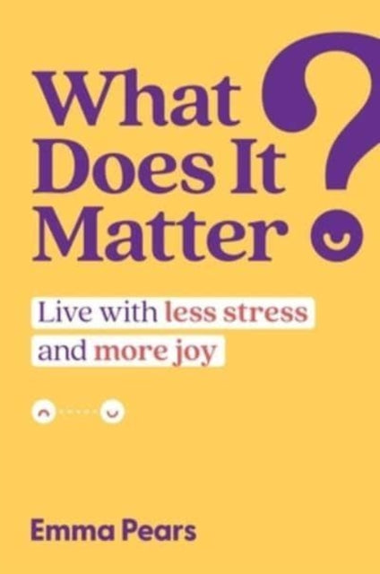 What Does It Matter?: Live with Less Stress and More Joy