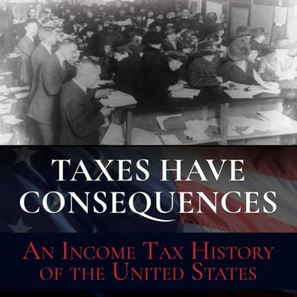 Taxes Have Consequences: An Income Tax History of the United States