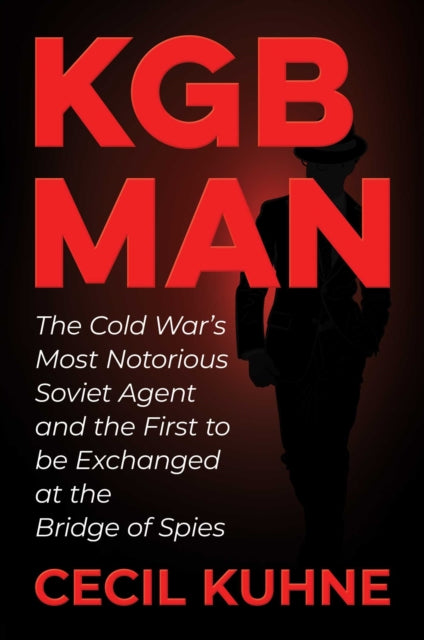 KGB Man: The Cold War's Most Notorious Soviet Agent and the First to be Exchanged at the Bridge of Spies