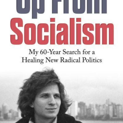 Up From Socialism: My 60-Year Search for a Healing New Radical Politics