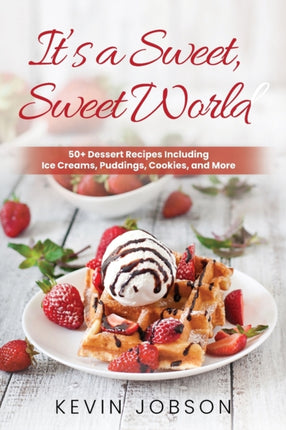 It's a Sweet, Sweet World: 50+ Dessert Recipes