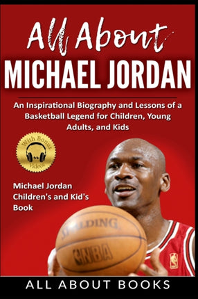 All About Michael Jordan: An Inspirational Biography and Lessons of a Basketball Legend for Children, Young Adults, and Kids