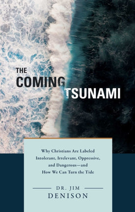 The Coming Tsunami: Why Christians Are Labeled Intolerant, Irrelevant, Oppressive, and Dangerous--And How We Can Turn the Tide