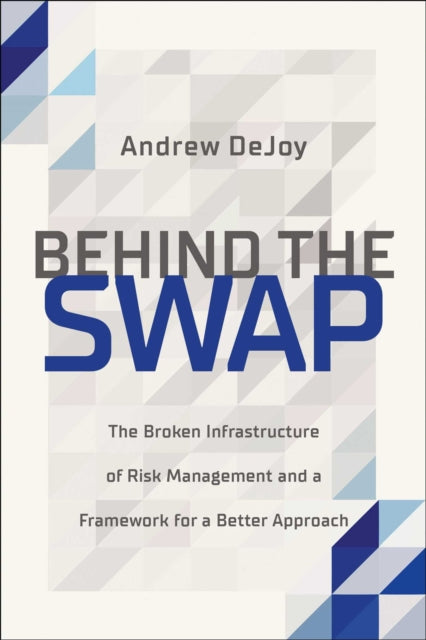 Behind the Swap: The Broken Infrastructure of Risk Management and a Framework for a Better Approach