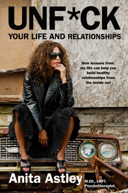 Unf*ck Your Life and Relationships: How Lessons from My Life Can Help You Build Healthy Relationships from the Inside Out