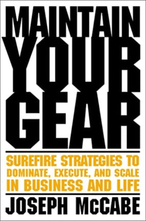 Maintain Your Gear: Surefire Strategies to Dominate, Execute, and Scale in Business and Life