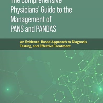 The Comprehensive Physicians' Guide to the Management of Pans and Pandas: An Evidence-Based Approach to Diagnosis, Testing, and Effective Treatment