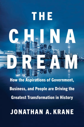 The China Dream: How the Aspirations of Government, Business, and People are Driving the Greatest  Transformation in History