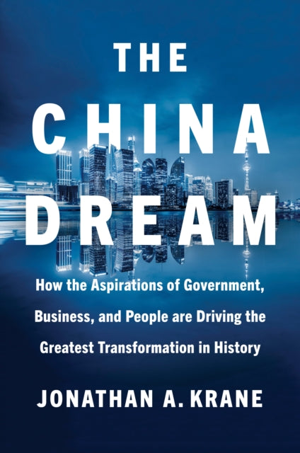 The China Dream: How the Aspirations of Government, Business, and People are Driving the Greatest  Transformation in History