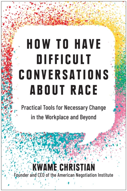 How to Have Difficult Conversations About Race: Practical Tools for Necessary Change in the Workplace and Beyond