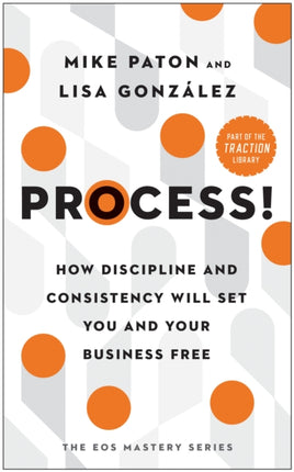 Process!: How Discipline and Consistency Will Set You and Your Business Free