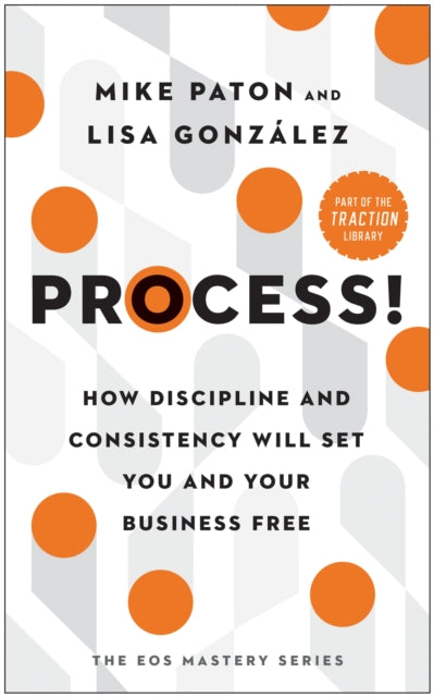 Process!: How Discipline and Consistency Will Set You and Your Business Free