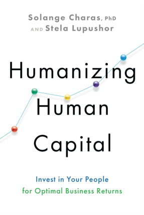 Humanizing Human Capital: Invest in Your People for Optimal Business Returns