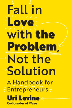 Fall in Love with the Problem, Not the Solution: A Handbook for Entrepreneurs