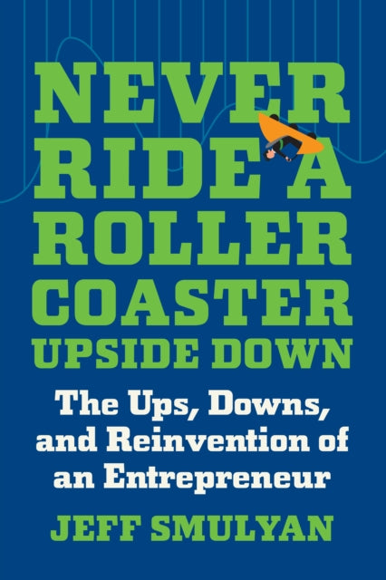 Never Ride a Rollercoaster Upside Down: The Ups, Downs, and Reinvention of an Entrepreneur