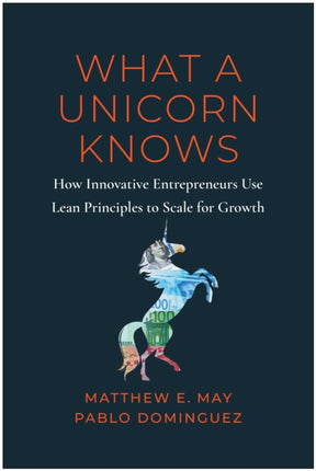 What a Unicorn Knows: How Leading Entrepreneurs Use Lean Principles to Drive Sustainable Growth