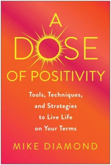 A Dose of Positivity: Tools, Techniques, and Strategies to Live Life on Your Terms