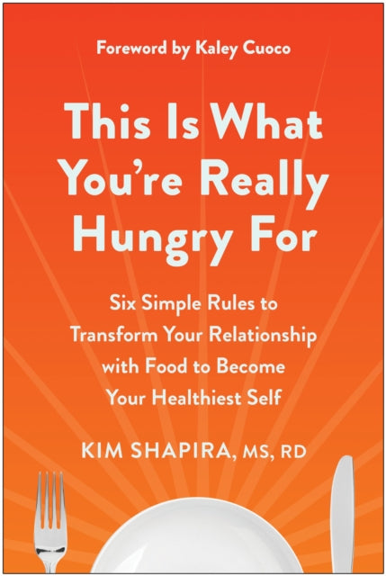 This Is What You're Really Hungry For: Six Simple Rules to Transform Your Relationship with Food to Become Your Healthiest Self