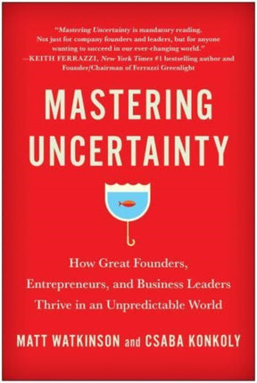 Mastering Uncertainty: How Great Founders, Entrepreneurs, and Business Leaders Thrive in an Unpredictable World