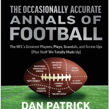 The Occasionally Accurate Annals of Football: The NFL's Greatest Players, Plays, Scandals, and Screw-Ups (Plus Stuff We Totally Made Up)