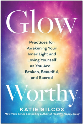 Glow-Worthy: Practices for Awakening Your Inner Light and Loving Yourself as You Are—Broken, Beautiful, and Sacred