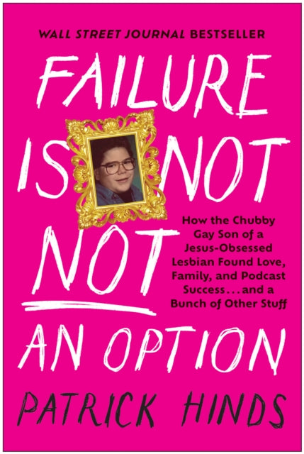 Failure Is Not NOT an Option: How the Chubby Gay Son of a Jesus-Obsessed Lesbian Found Love, Family, and Podcast  Success . . . and a Bunch of Other Stuff