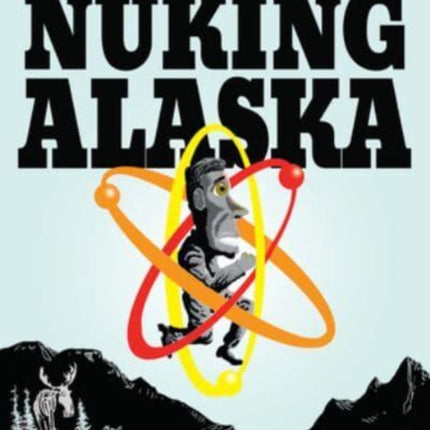 Nuking Alaska: Notes of an Atomic Fugitive