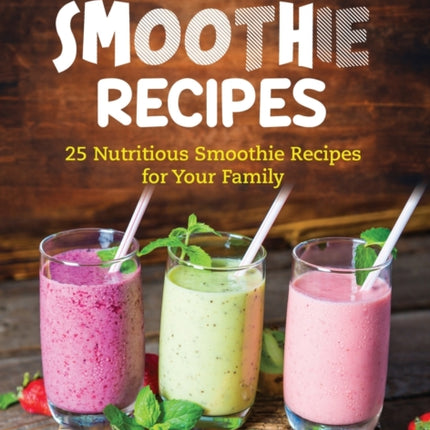 Delicious Smoothie Recipes: 25 Nutritious Smoothie Recipes for Your Family