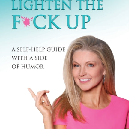 Time to Lighten the F*ck Up: A Self-Help Guide With A Side Of Humor