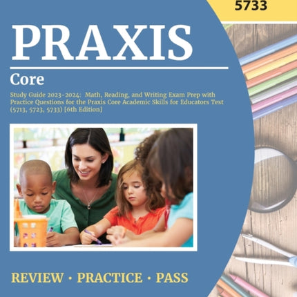 Praxis Core Study Guide 2023-2024: Math, Reading, and Writing Exam Prep with Practice Questions for the Praxis Core Academic Skills for Educators Test (5713, 5723, 5733) [6th Edition]