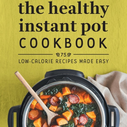 The Healthy Instant Pot Cookbook: 75 Low-Calorie Recipes Made Easy