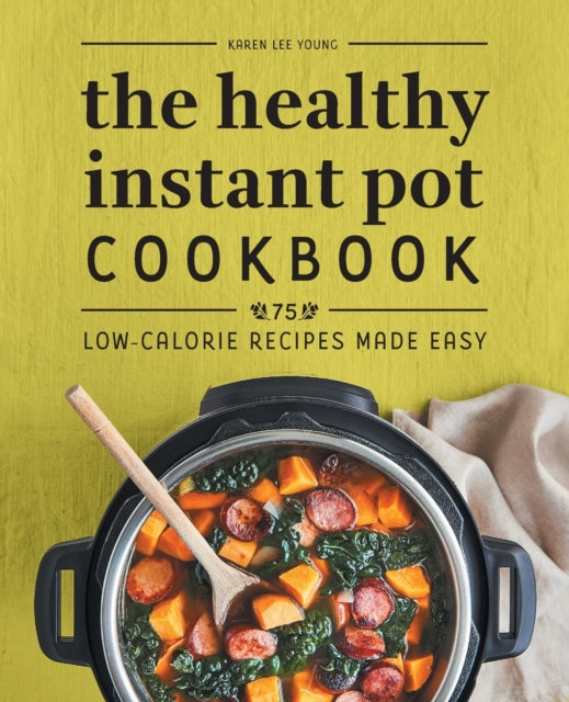 The Healthy Instant Pot Cookbook: 75 Low-Calorie Recipes Made Easy