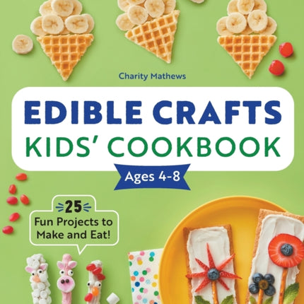 Edible Crafts Kids' Cookbook Ages 4-8: 25 Fun