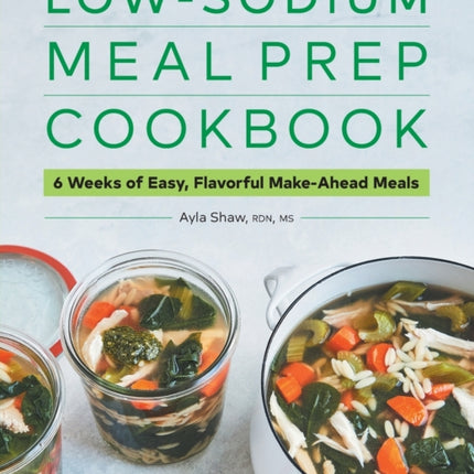 Low-Sodium Meal Prep Cookbook: 6 Weeks of Easy,