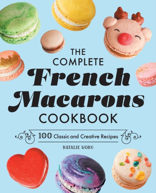 The Complete French Macarons Cookbook: 100 Classic and Creative Recipes