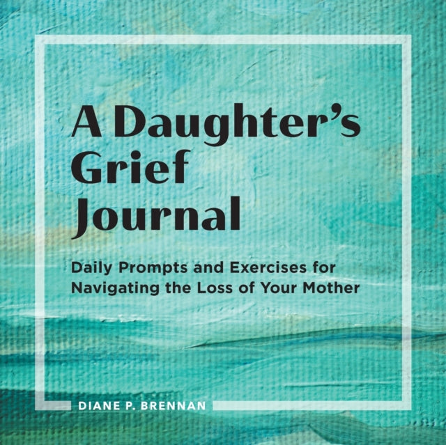 A Daughter's Grief Journal: Daily Prompts and Exercises for Navigating the Loss of Your Mother