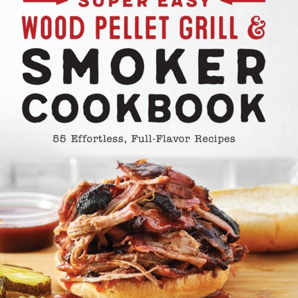 Super Easy Wood Pellet Grill and Smoker Cookbook: 55 Effortless, Full-Flavor Recipes