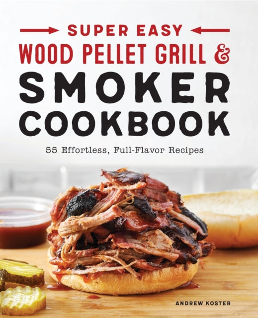 Super Easy Wood Pellet Grill and Smoker Cookbook: 55 Effortless, Full-Flavor Recipes