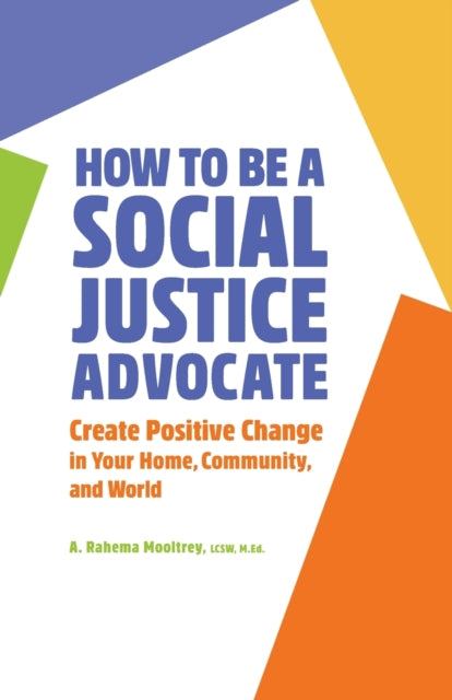 How to Be a Social Justice Advocate: Create Positive Change in Your Home, Community, and World