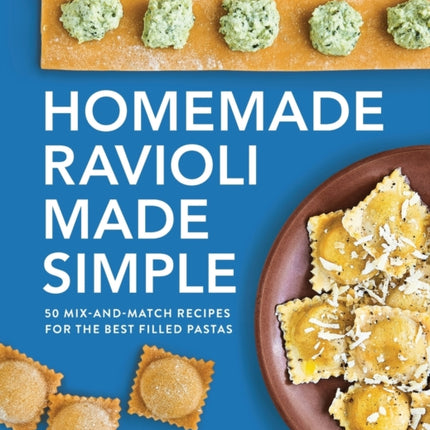 Homemade Ravioli Made Simple: 50 Mix-And-Match Recipes for the Best Filled Pastas