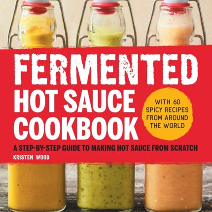 Fermented Hot Sauce Cookbook: A Step-By-Step Guide to Making Hot Sauce from Scratch