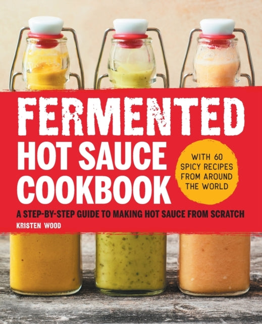 Fermented Hot Sauce Cookbook: A Step-By-Step Guide to Making Hot Sauce from Scratch