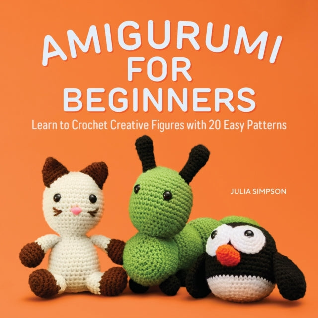 Amigurumi for Beginners: Learn to Crochet Creative Figures with 20 Easy Patterns